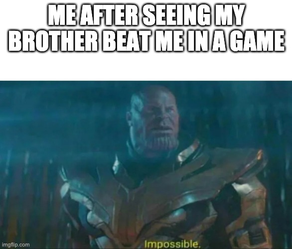 IMPOSSIBLE. | ME AFTER SEEING MY BROTHER BEAT ME IN A GAME | image tagged in thanos impossible | made w/ Imgflip meme maker