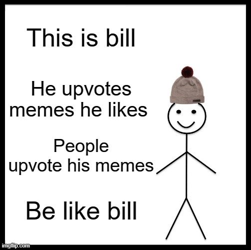 upvote like bill | This is bill; He upvotes memes he likes; People upvote his memes; Be like bill | image tagged in memes,be like bill,upvotes | made w/ Imgflip meme maker