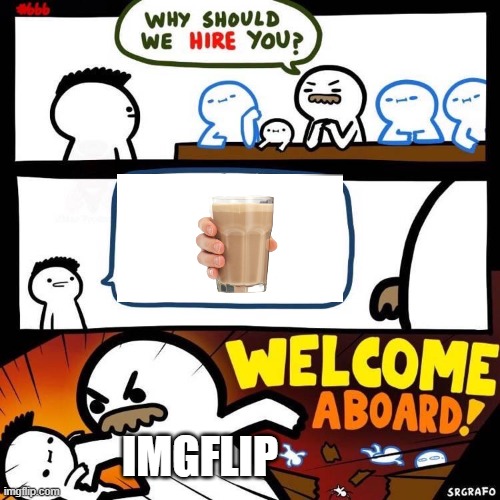 choccy milk be like | IMGFLIP | image tagged in welcome aboard,choccy milk | made w/ Imgflip meme maker