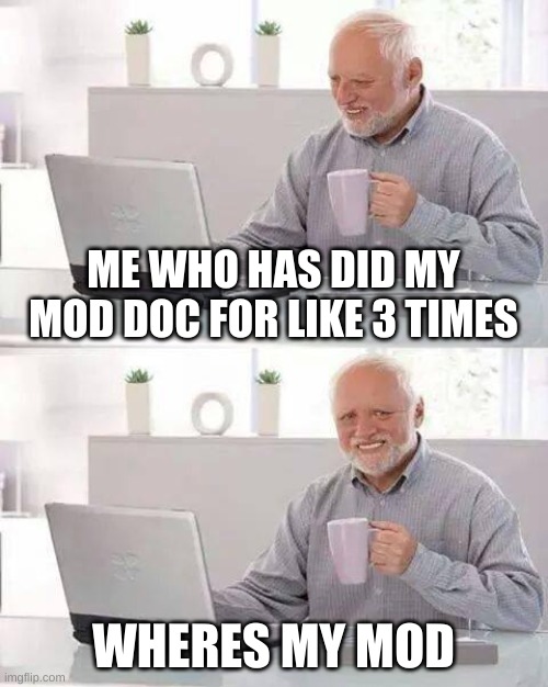 Pain in a nutshell: | ME WHO HAS DID MY MOD DOC FOR LIKE 3 TIMES; WHERES MY MOD | image tagged in memes,hide the pain harold | made w/ Imgflip meme maker