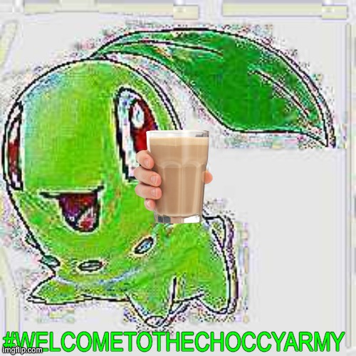 #WELCOMETOTHECHOCCYARMY | image tagged in deep fried chikorita | made w/ Imgflip meme maker