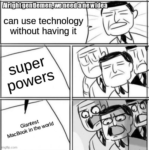 Alright Gentlemen We Need A New Idea | can use technology without having it; super powers; Giantest MacBook in the world | image tagged in memes,alright gentlemen we need a new idea | made w/ Imgflip meme maker