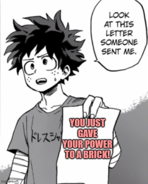 One for bricks | YOU JUST GAVE YOUR POWER TO A BRICK! | image tagged in deku letter | made w/ Imgflip meme maker
