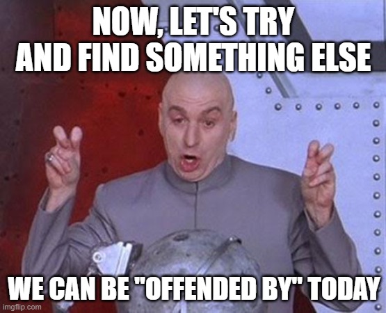 Dr Evil Laser | NOW, LET'S TRY AND FIND SOMETHING ELSE; WE CAN BE "OFFENDED BY" TODAY | image tagged in memes,dr evil laser | made w/ Imgflip meme maker