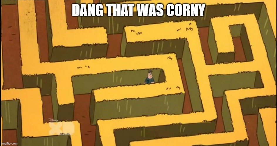 Lost in a Corn Maze | DANG THAT WAS CORNY | image tagged in lost in a corn maze | made w/ Imgflip meme maker