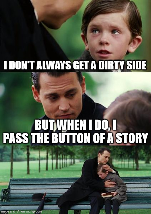 I think the AI used the wrong template | I DON'T ALWAYS GET A DIRTY SIDE; BUT WHEN I DO, I PASS THE BUTTON OF A STORY | image tagged in memes,finding neverland | made w/ Imgflip meme maker