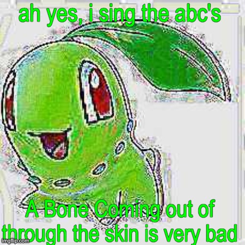 ah yes, i sing the abc's A Bone Coming out of through the skin is very bad | image tagged in deep fried chikorita | made w/ Imgflip meme maker