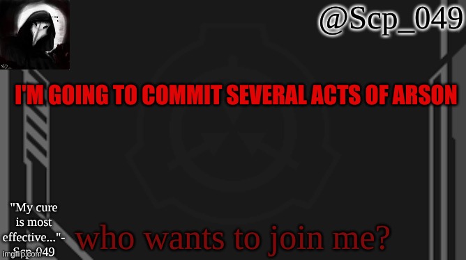 scp_049 | I'M GOING TO COMMIT SEVERAL ACTS OF ARSON; who wants to join me? | image tagged in scp_049 | made w/ Imgflip meme maker