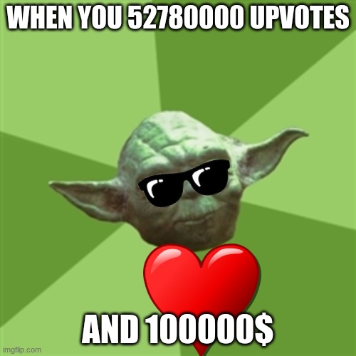 Advice Yoda | WHEN YOU 52780000 UPVOTES; AND 100000$ | image tagged in memes,advice yoda | made w/ Imgflip meme maker
