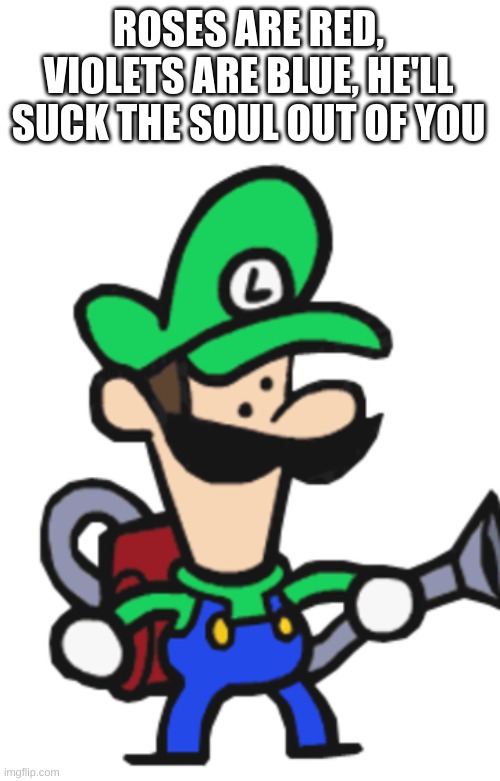 awkward Luigi | ROSES ARE RED, VIOLETS ARE BLUE, HE'LL SUCK THE SOUL OUT OF YOU | image tagged in awkward luigi | made w/ Imgflip meme maker