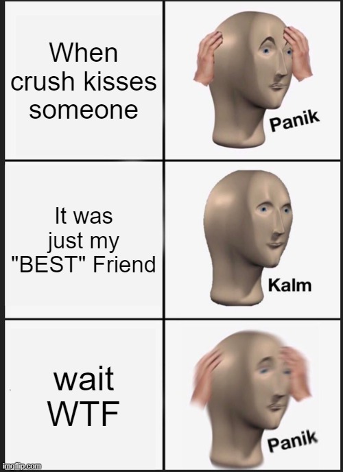 I'm sad so im gonna eat my chiken |  When crush kisses someone; It was just my "BEST" Friend; wait WTF | image tagged in memes,panik kalm panik | made w/ Imgflip meme maker