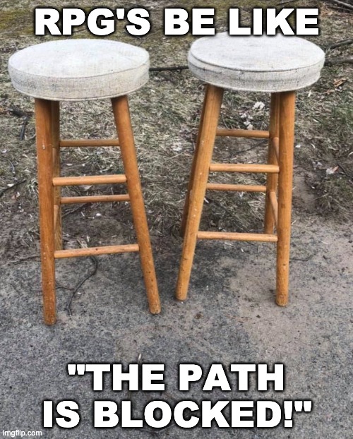 2 stools | RPG'S BE LIKE; "THE PATH IS BLOCKED!" | image tagged in 2 stools | made w/ Imgflip meme maker