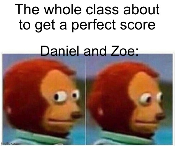 Monkey Puppet Meme | The whole class about to get a perfect score; Daniel and Zoe: | image tagged in memes,monkey puppet | made w/ Imgflip meme maker