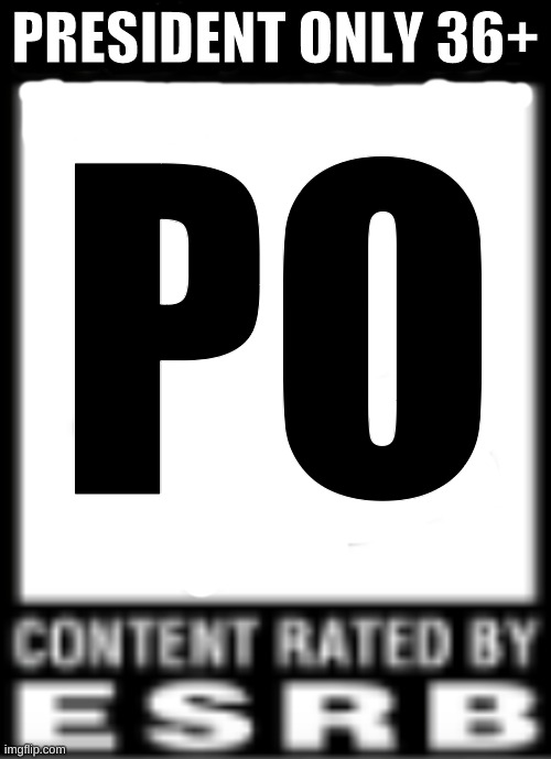ESRB Rating | PRESIDENT ONLY 36+; PO | image tagged in esrb rating | made w/ Imgflip meme maker