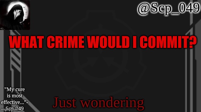 scp_049 | WHAT CRIME WOULD I COMMIT? Just wondering | image tagged in scp_049 | made w/ Imgflip meme maker