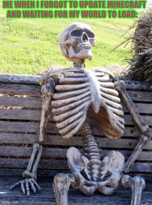 Waiting Skeleton Meme | ME WHEN I FORGOT TO UPDATE MINECRAFT AND WAITING FOR MY WORLD TO LOAD: | image tagged in memes,waiting skeleton | made w/ Imgflip meme maker