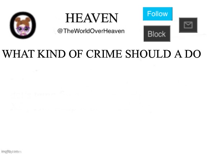 Heaven Template | WHAT KIND OF CRIME SHOULD A DO | image tagged in heaven template | made w/ Imgflip meme maker