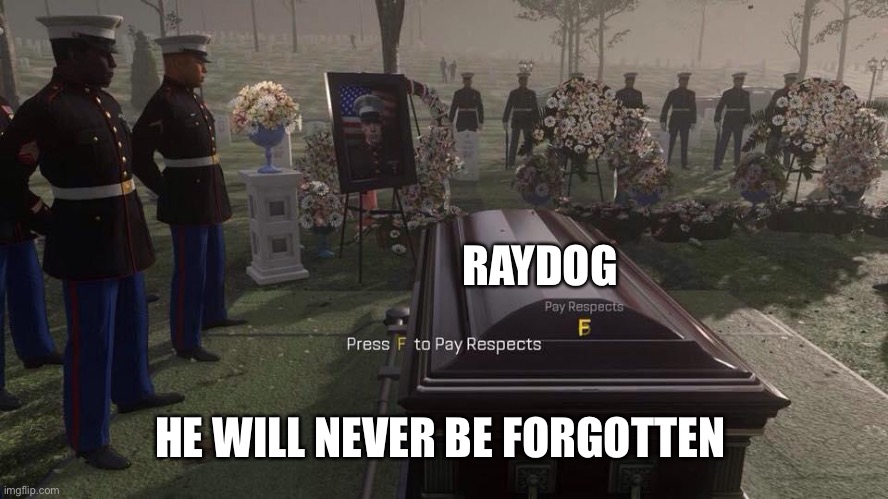 Why did he leave :’( | RAYDOG; HE WILL NEVER BE FORGOTTEN | image tagged in press f to pay respects | made w/ Imgflip meme maker
