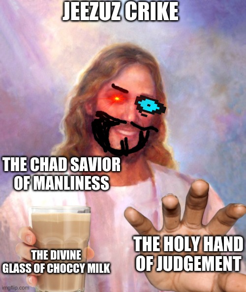 our lord and savior | JEEZUZ CRIKE; THE CHAD SAVIOR OF MANLINESS; THE HOLY HAND OF JUDGEMENT; THE DIVINE GLASS OF CHOCCY MILK | image tagged in memes,smiling jesus,coothoolisism | made w/ Imgflip meme maker