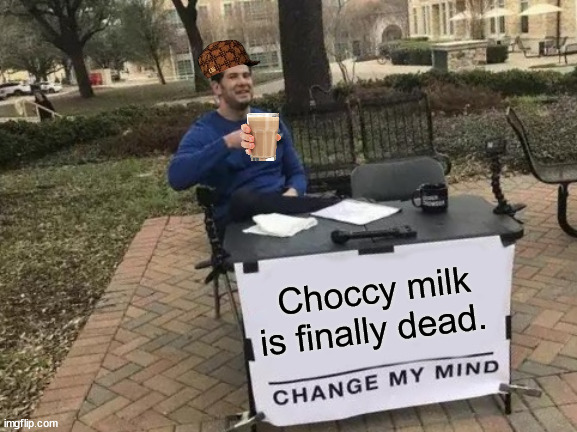 Change My Mind | Choccy milk is finally dead. | image tagged in memes,change my mind | made w/ Imgflip meme maker