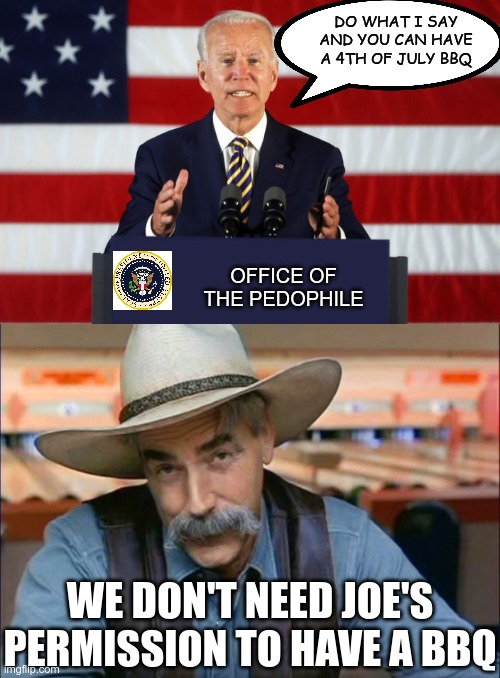 And they called Trump a dictator! | DO WHAT I SAY AND YOU CAN HAVE A 4TH OF JULY BBQ; OFFICE OF THE PEDOPHILE; WE DON'T NEED JOE'S PERMISSION TO HAVE A BBQ | image tagged in joe biden podium,sam elliott special kind of stupid,creepy joe biden,liberty | made w/ Imgflip meme maker