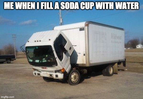 Okay Truck Meme | ME WHEN I FILL A SODA CUP WITH WATER | image tagged in memes,okay truck | made w/ Imgflip meme maker