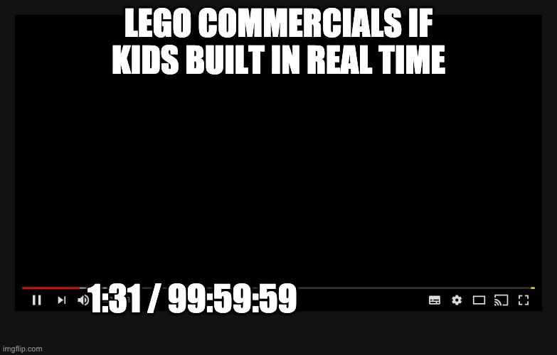 Youtube video screen | LEGO COMMERCIALS IF KIDS BUILT IN REAL TIME 1:31 / 99:59:59 | image tagged in youtube video screen | made w/ Imgflip meme maker