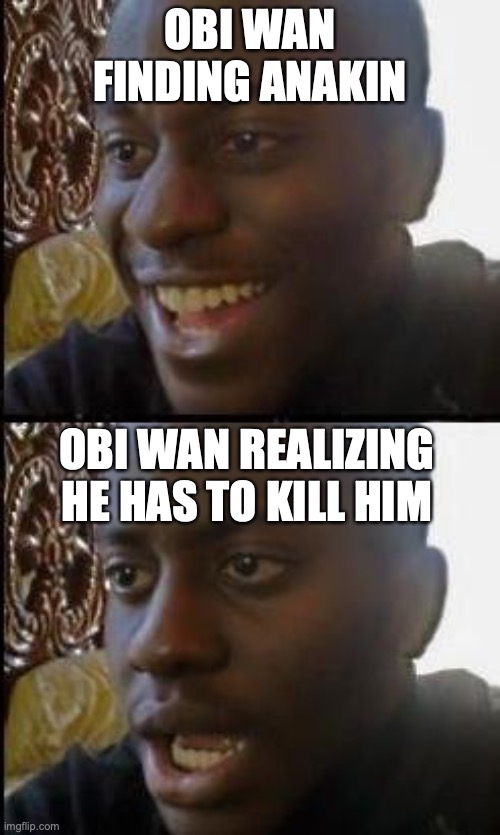 I HAVE THE HIGHGROUND | OBI WAN FINDING ANAKIN; OBI WAN REALIZING HE HAS TO KILL HIM | image tagged in disappointed black guy | made w/ Imgflip meme maker