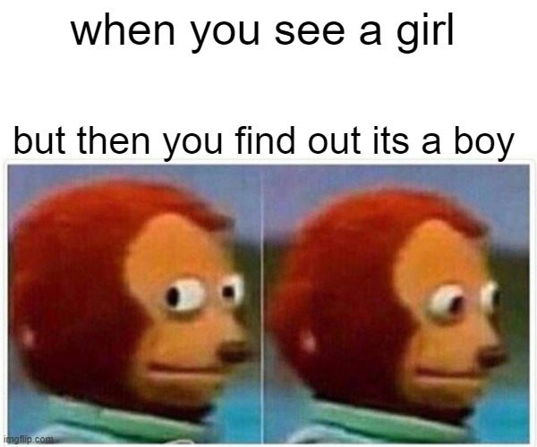 Monkey Puppet | when you see a girl; but then you find out its a boy | image tagged in memes,monkey puppet | made w/ Imgflip meme maker