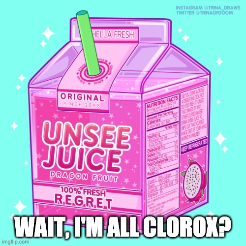 Unsee juice | WAIT, I'M ALL CLOROX? | image tagged in unsee juice | made w/ Imgflip meme maker