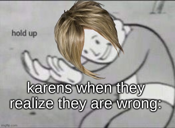 Fallout Hold Up | karens when they realize they are wrong: | image tagged in fallout hold up | made w/ Imgflip meme maker