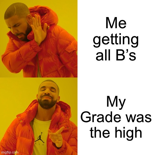 Drake Hotline Bling Meme | Me getting all B’s; My Grade was the highest | image tagged in memes,drake hotline bling | made w/ Imgflip meme maker