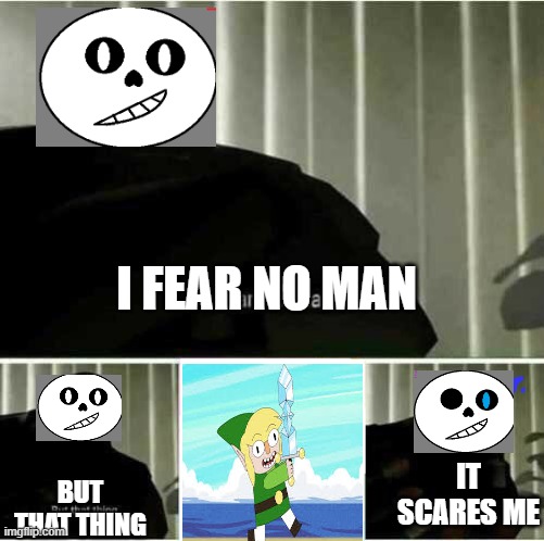 Sans is scared | I FEAR NO MAN; BUT THAT THING; IT SCARES ME | image tagged in i fear no man | made w/ Imgflip meme maker