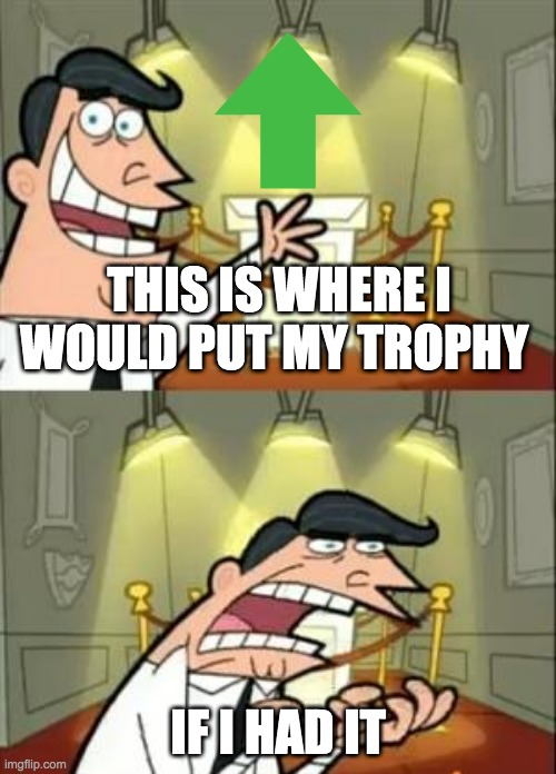 This Is Where I'd Put My Trophy If I Had One Meme - Imgflip