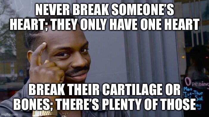 Don’t dew this irl plz | NEVER BREAK SOMEONE’S HEART; THEY ONLY HAVE ONE HEART; BREAK THEIR CARTILAGE OR BONES; THERE’S PLENTY OF THOSE | image tagged in memes,roll safe think about it,funny,dark humor | made w/ Imgflip meme maker