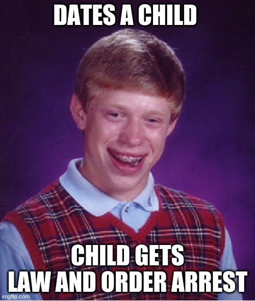 . | DATES A CHILD; CHILD GETS LAW AND ORDER ARREST | image tagged in memes,bad luck brian | made w/ Imgflip meme maker