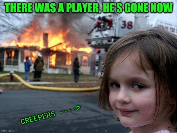 And this is how Minecraft is? | THERE WAS A PLAYER, HE'S GONE NOW; CREEPERS ----> | image tagged in memes,disaster girl | made w/ Imgflip meme maker