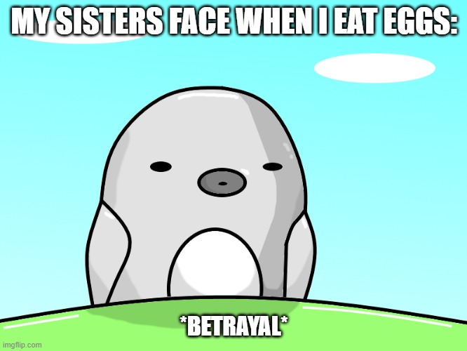 Egg Birb | MY SISTERS FACE WHEN I EAT EGGS:; *BETRAYAL* | image tagged in memes,the bird,tag | made w/ Imgflip meme maker
