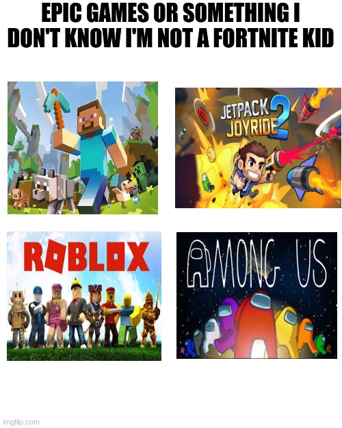 Blank Transparent Square | EPIC GAMES OR SOMETHING I DON'T KNOW I'M NOT A FORTNITE KID | image tagged in memes,blank transparent square | made w/ Imgflip meme maker