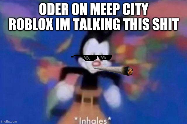 *inhales* | ODER ON MEEP CITY ROBLOX IM TALKING THIS SHIT | image tagged in inhales | made w/ Imgflip meme maker