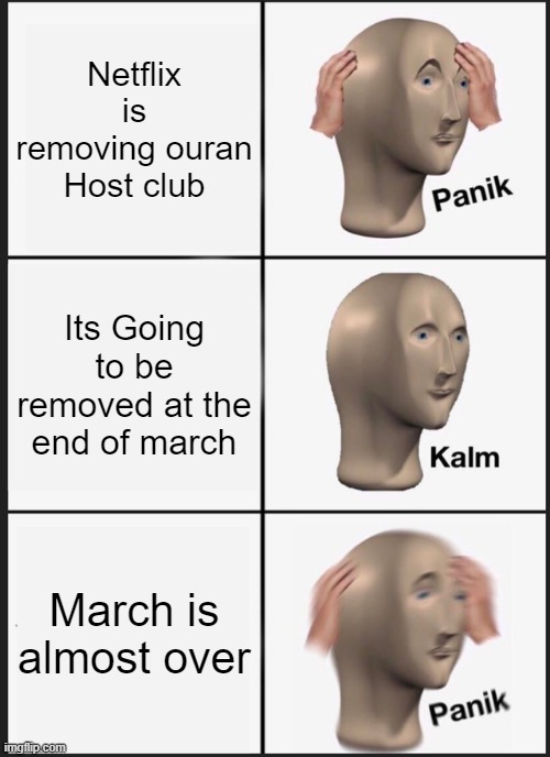 Sad | Netflix is removing ouran Host club; Its Going to be removed at the end of march; March is almost over | image tagged in memes,panik kalm panik | made w/ Imgflip meme maker