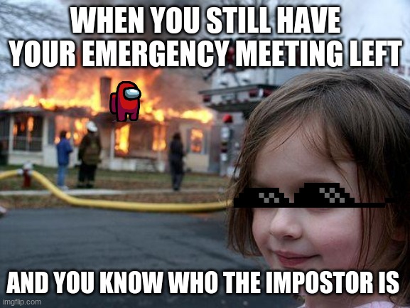 among us | WHEN YOU STILL HAVE YOUR EMERGENCY MEETING LEFT; AND YOU KNOW WHO THE IMPOSTOR IS | image tagged in memes,disaster girl | made w/ Imgflip meme maker