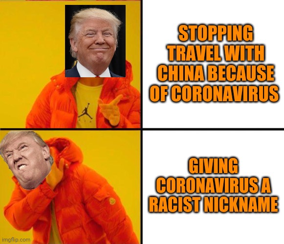 drake yes no reverse | STOPPING TRAVEL WITH CHINA BECAUSE OF CORONAVIRUS GIVING CORONAVIRUS A RACIST NICKNAME | image tagged in drake yes no reverse,trump stable genius,stupid trump,china virus,racist | made w/ Imgflip meme maker