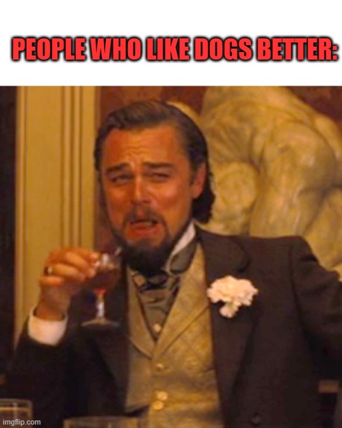 Laughing Leo Meme | PEOPLE WHO LIKE DOGS BETTER: | image tagged in memes,laughing leo | made w/ Imgflip meme maker