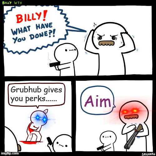 Billy, What Have You Done | Grubhub gives you perks...... Aim | image tagged in billy what have you done,funny | made w/ Imgflip meme maker