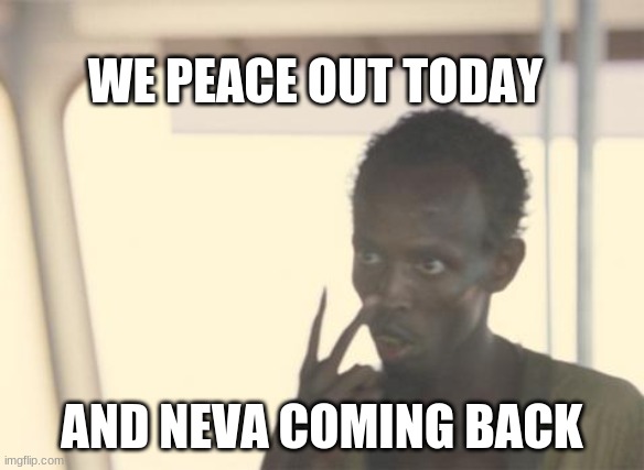 PEACE OUT | WE PEACE OUT TODAY; AND NEVA COMING BACK | image tagged in memes,i'm the captain now | made w/ Imgflip meme maker