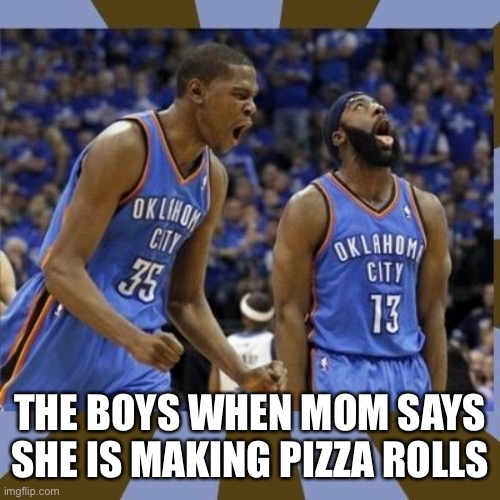 Pizza Rolls | THE BOYS WHEN MOM SAYS SHE IS MAKING PIZZA ROLLS | image tagged in kevin durant james harden,funny,mom,me and the boys,pizza,relatable | made w/ Imgflip meme maker