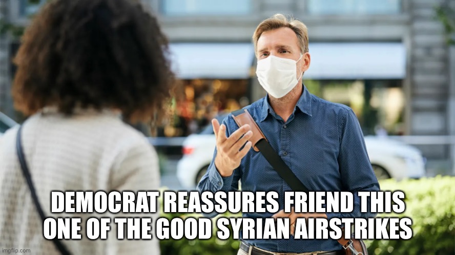 I love the Onion News lmao :D | DEMOCRAT REASSURES FRIEND THIS ONE OF THE GOOD SYRIAN AIRSTRIKES | image tagged in not a true story,funny | made w/ Imgflip meme maker