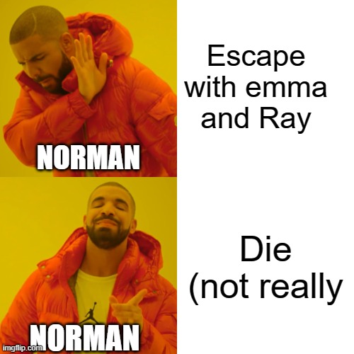 Tpn | Escape with emma and Ray; NORMAN; Die (not really; NORMAN | image tagged in memes,drake hotline bling | made w/ Imgflip meme maker