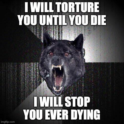 Insanity Wolf Meme | I WILL TORTURE YOU UNTIL YOU DIE; I WILL STOP YOU EVER DYING | image tagged in memes,insanity wolf,artificial intelligence | made w/ Imgflip meme maker